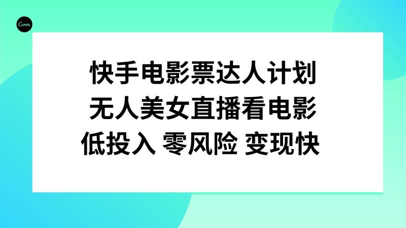 （7943期）快手电影票达人计划，无人美女直播看电影，低投入零风险变现快网赚项目-副业赚钱-互联网创业-独家轻创IP星泽云创