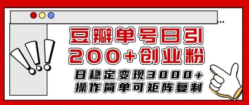 （7942期）豆瓣单号日引200+创业粉日稳定变现3000+操作简单可矩阵复制！网赚项目-副业赚钱-互联网创业-独家轻创IP星泽云创