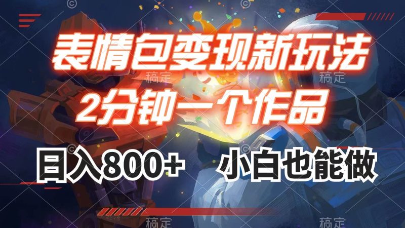 （7941期）表情包变现最新玩法，2分钟一个视频，日入800+，小白也能做网赚项目-副业赚钱-互联网创业-独家轻创IP星泽云创