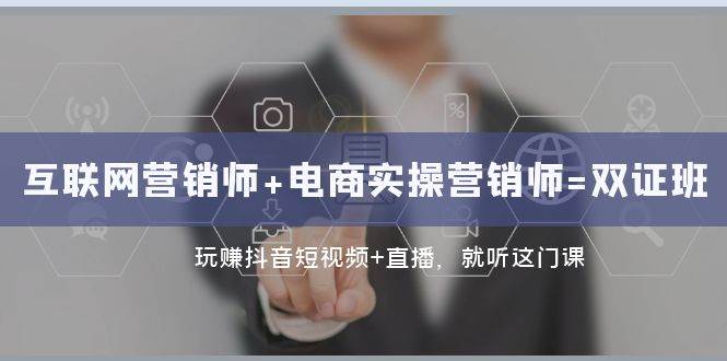 （7929期）互联网·营销师+电商实操营销师=双 证 班：玩赚抖音短视频+直播 就听这门课网赚项目-副业赚钱-互联网创业-独家轻创IP星泽云创
