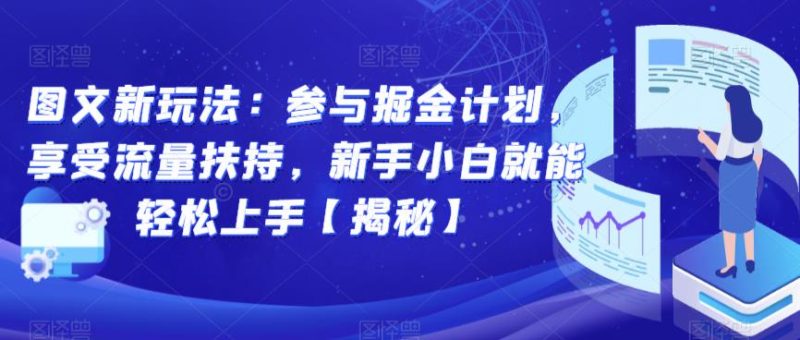 图文新玩法:参与掘金计划,享受流量扶持,新手小白就能轻松上手【揭秘】网赚项目-副业赚钱-互联网创业-独家轻创IP星泽云创