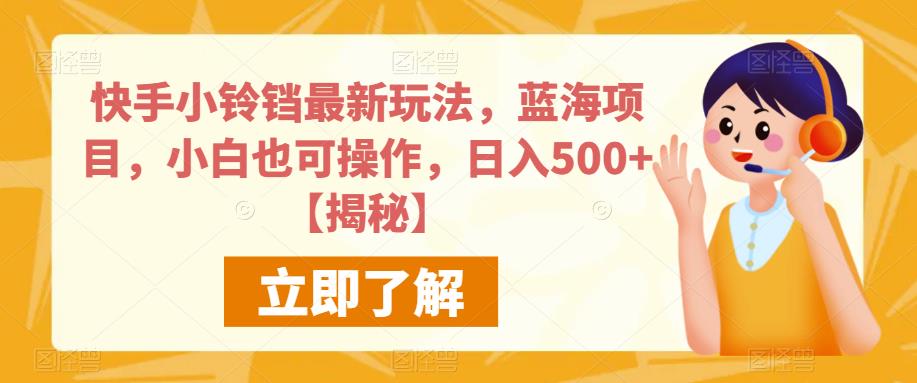 快手小铃铛最新玩法，蓝海项目，小白也可操作，日入500+【揭秘】网赚项目-副业赚钱-互联网创业-独家轻创IP星泽云创