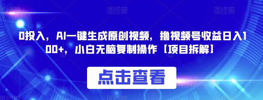 0投入，AI一键生成原创视频，撸视频号收益日入100+，小白无脑复制操作【项目拆解】网赚项目-副业赚钱-互联网创业-独家轻创IP星泽云创