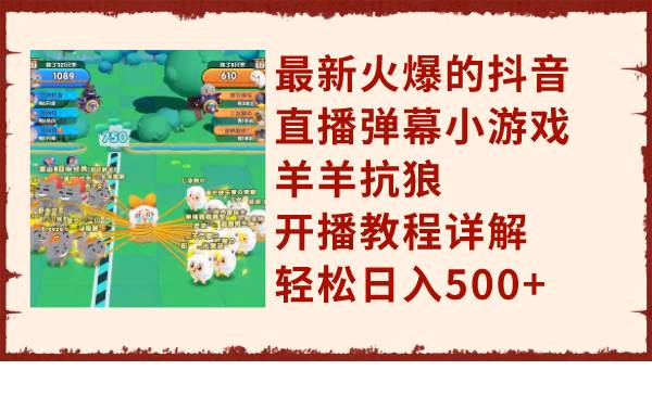 （7967期）最新火爆的抖音直播弹幕小游戏羊羊抗狼，开播教程详解，轻松日入500+网赚项目-副业赚钱-互联网创业-独家轻创IP星泽云创