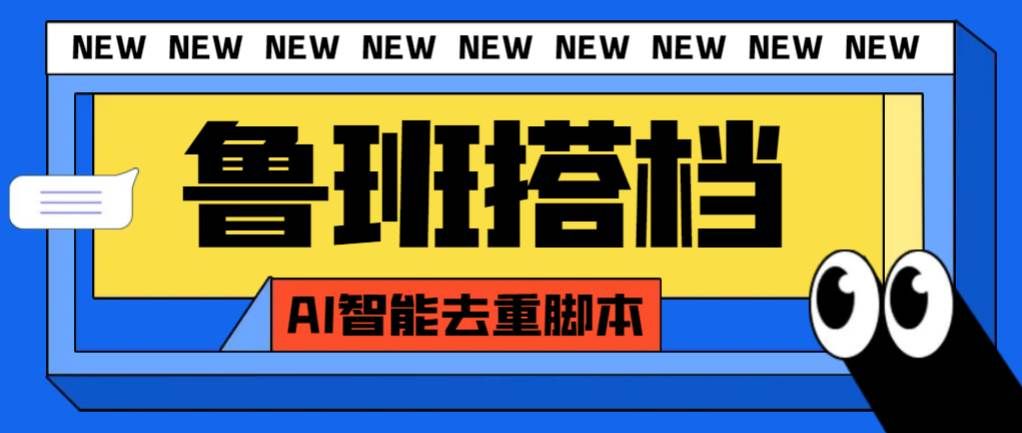 （7962期）外面收费299的鲁班搭档视频AI智能全自动去重脚本，搬运必备神器【AI智能…网赚项目-副业赚钱-互联网创业-独家轻创IP星泽云创