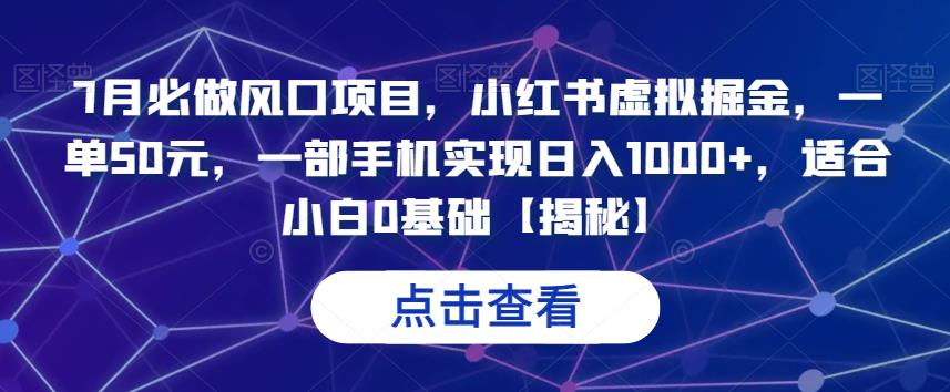 7月必做风口项目,小红书虚拟掘金,一单50元,一部手机实现日入1000+,适合小白0基础【揭秘】网赚项目-副业赚钱-互联网创业-独家轻创IP星泽云创