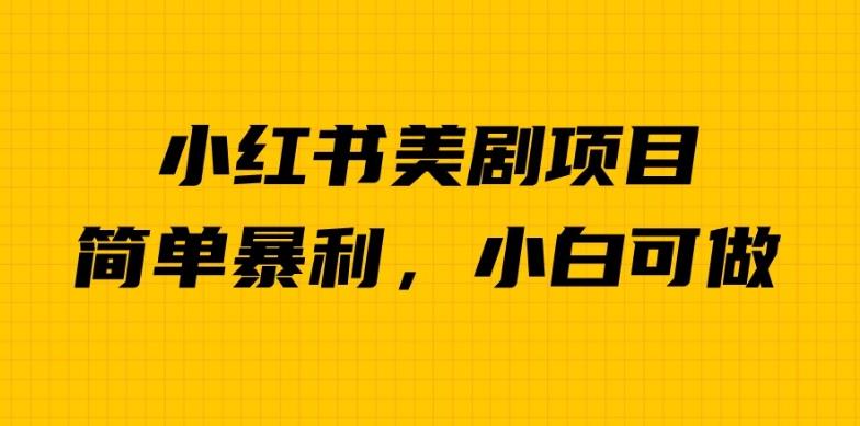 外面卖1980的小红书美剧项目，单日收益1000＋，小众暴利的赛道【揭秘】网赚项目-副业赚钱-互联网创业-独家轻创IP星泽云创