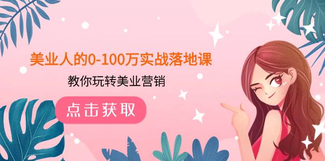 （7958期）美业人的0-100万实战落地课，教你玩转美业营销（43节课）网赚项目-副业赚钱-互联网创业-独家轻创IP星泽云创
