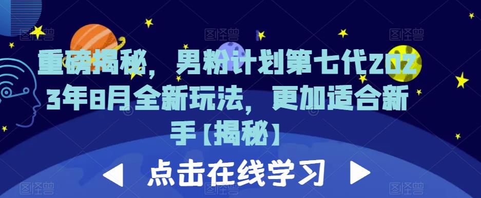 重磅揭秘，男粉计划第七代2023年8月全新玩法，更加适合新手网赚项目-副业赚钱-互联网创业-独家轻创IP星泽云创