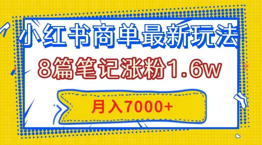 （7954期）小红书商单最新玩法，8篇笔记涨粉1.6w，几分钟一个笔记，月入7000+网赚项目-副业赚钱-互联网创业-独家轻创IP星泽云创