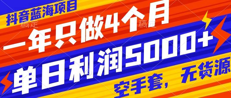 （7952期）抖音蓝海项目，一年只做4个月，空手套，无货源，单日利润5000+网赚项目-副业赚钱-互联网创业-独家轻创IP星泽云创