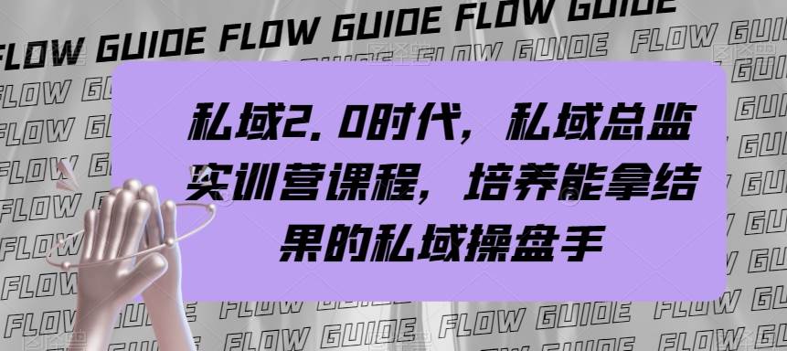 （7984期）私域·2.0时代，私域·总监实战营课程，培养能拿结果的私域操盘手网赚项目-副业赚钱-互联网创业-独家轻创IP星泽云创