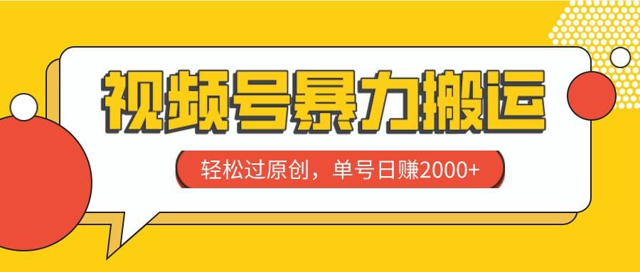 （7979期）视频号暴力搬运，轻松过原创，单号日赚2000+网赚项目-副业赚钱-互联网创业-独家轻创IP星泽云创