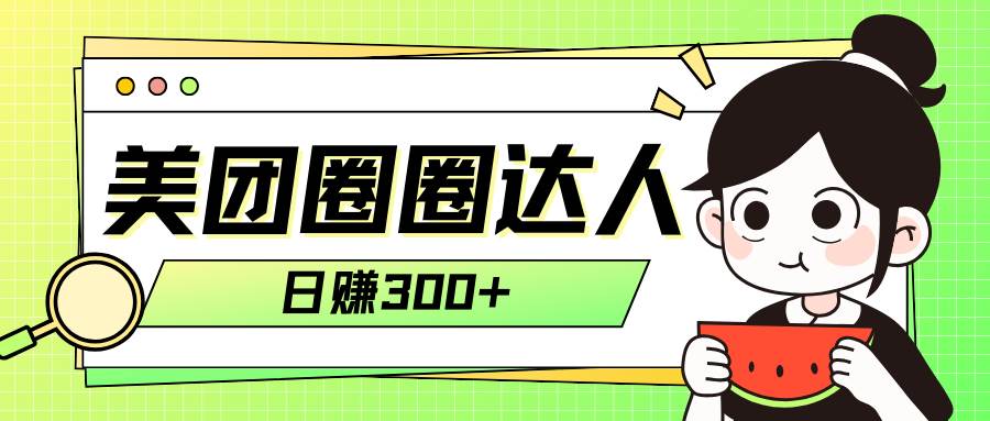 （7978期）美团圈圈轻松月入过万玩法！！网赚项目-副业赚钱-互联网创业-独家轻创IP星泽云创