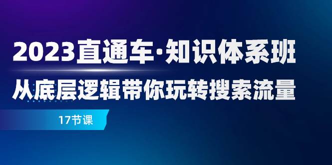 （7977期）2023直通车·知识体系班：从底层逻辑带你玩转搜索流量（17节课）网赚项目-副业赚钱-互联网创业-独家轻创IP星泽云创