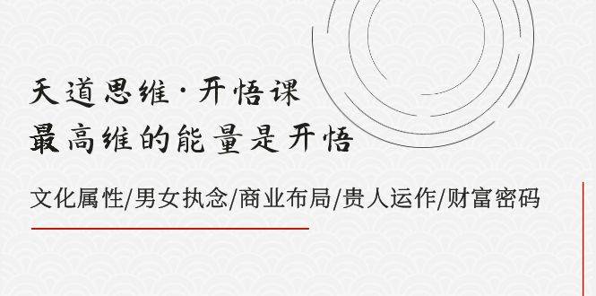（7975期）天道思维·开悟课-最高维的能量是开悟，文化属性/男女执念/商业布局/贵人..网赚项目-副业赚钱-互联网创业-独家轻创IP星泽云创