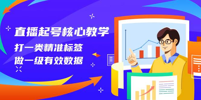 （8021期）直播起号核心教学，打一类精准标签，做一级有效数据（14节课）网赚项目-副业赚钱-互联网创业-独家轻创IP星泽云创