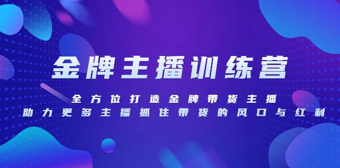 （8019期）金牌主播特训营，全方位打造金牌带货主播，助力更多主播抓住带货的风口…网赚项目-副业赚钱-互联网创业-独家轻创IP星泽云创