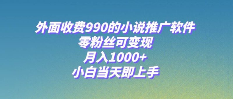 （8016期）小说推广软件，零粉丝可变现，月入1000+，小白当天即上手【附189G素材】网赚项目-副业赚钱-互联网创业-独家轻创IP星泽云创