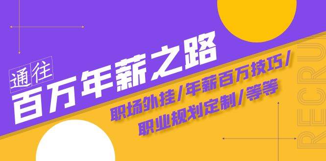 （8006期）通往百万年薪之路·陪跑训练营：职场外挂/年薪百万技巧/职业规划定制/等等网赚项目-副业赚钱-互联网创业-独家轻创IP星泽云创