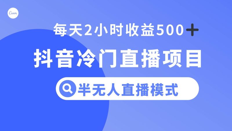 （8053期）抖音冷门直播项目，半无人模式，每天2小时收益500+网赚项目-副业赚钱-互联网创业-独家轻创IP星泽云创