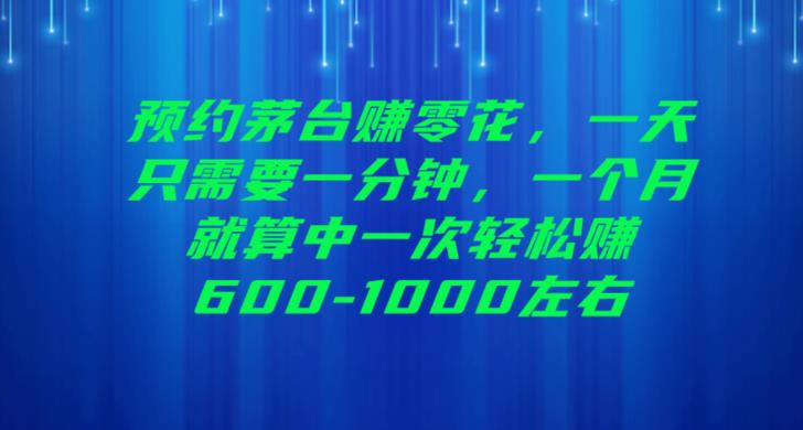 预约茅台赚零花，一天只需要一分钟，一个月就算中一次轻松赚600-1000【揭秘】网赚项目-副业赚钱-互联网创业-独家轻创IP星泽云创