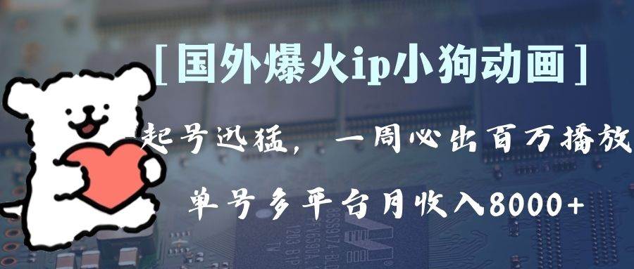 （8043期）全网爆火动画ip，多平台捞金，单号月收入8k+！可批量操作。（附拓展玩法）网赚项目-副业赚钱-互联网创业-独家轻创IP星泽云创