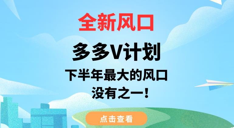 全新风口，多多V计划，下半年最大的风口项目，没有之一【揭秘】网赚项目-副业赚钱-互联网创业-独家轻创IP星泽云创