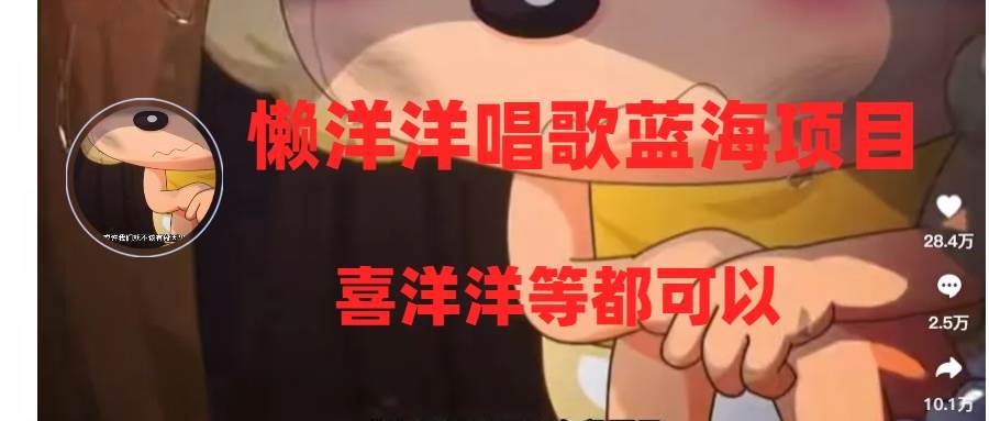 （8026期）懒洋洋唱歌蓝海项目，单条作品上10+点赞，变现稳定/快（教程+工具）网赚项目-副业赚钱-互联网创业-独家轻创IP星泽云创
