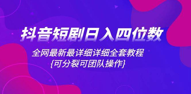 （8027期）抖音短剧日入四位数，全网最新最详细详细全套教程{可分裂可团队操作}网赚项目-副业赚钱-互联网创业-独家轻创IP星泽云创