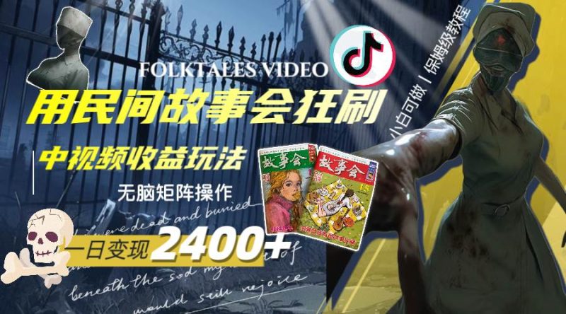 （8072期）一天变现2400+，用民间故事会狂刷中视频播放收益玩法，无脑矩阵操作网赚项目-副业赚钱-互联网创业-独家轻创IP星泽云创