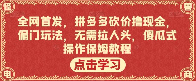 全网首发，拼多多砍价撸现金，偏门玩法，无需拉人头，傻瓜式操作保姆教程【揭秘】网赚项目-副业赚钱-互联网创业-独家轻创IP星泽云创