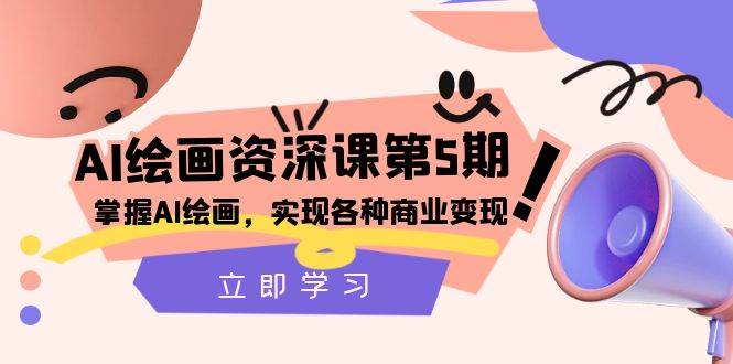 （8060期）AI绘画-资深课第5期：掌握AI绘画，实现各种商业变现【第五期】网赚项目-副业赚钱-互联网创业-独家轻创IP星泽云创
