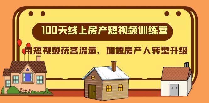 （8121期）100天-线上房产短视频训练营，用短视频获客流量，加速房产人转型升级网赚项目-副业赚钱-互联网创业-独家轻创IP星泽云创