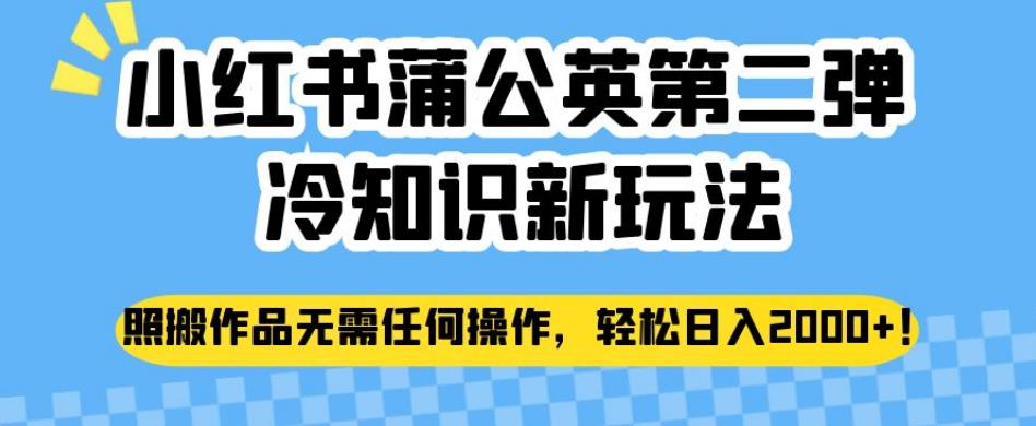 小红书蒲公英第二弹冷知识新玩法，照搬作品无需任何操作，轻松日入2000+【揭秘】网赚项目-副业赚钱-互联网创业-独家轻创IP星泽云创