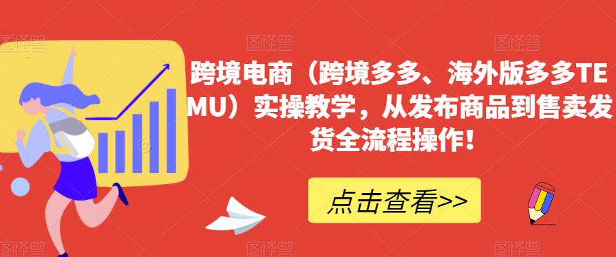 跨境电商（跨境多多、海外版多多TEMU）实操教学，从发布商品到售卖发货全流程操作！网赚项目-副业赚钱-互联网创业-独家轻创IP星泽云创
