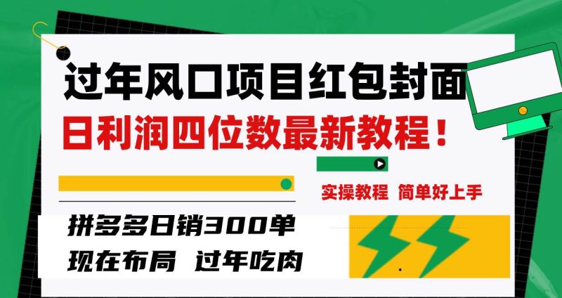 （8116期）过年风口项目红包封面，拼多多日销300单日利润四位数最新教程！网赚项目-副业赚钱-互联网创业-独家轻创IP星泽云创