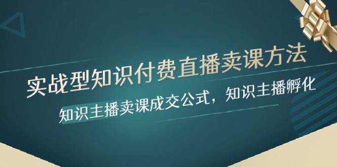 （8108期）实战型知识付费直播-卖课方法，知识主播卖课成交公式，知识主播孵化网赚项目-副业赚钱-互联网创业-独家轻创IP星泽云创