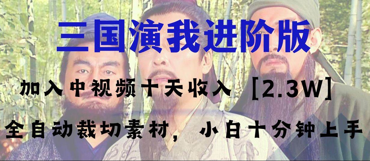 （8117期）中视频十天收益2w＋，多平台爆火项目——三国演我高阶版，小白十分钟上手网赚项目-副业赚钱-互联网创业-独家轻创IP星泽云创