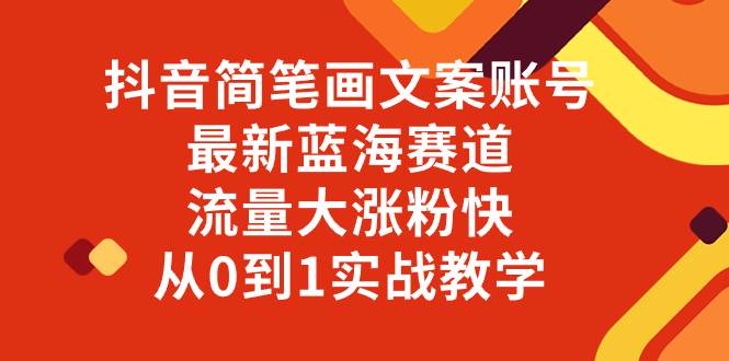 （8098期）抖音简笔画文案账号，最新蓝海赛道，流量大涨粉快，从0到1实战教学网赚项目-副业赚钱-互联网创业-独家轻创IP星泽云创