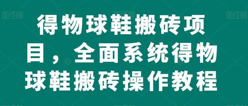 得物球鞋搬砖项目，全面系统得物球鞋搬砖操作教程【揭秘】网赚项目-副业赚钱-互联网创业-独家轻创IP星泽云创