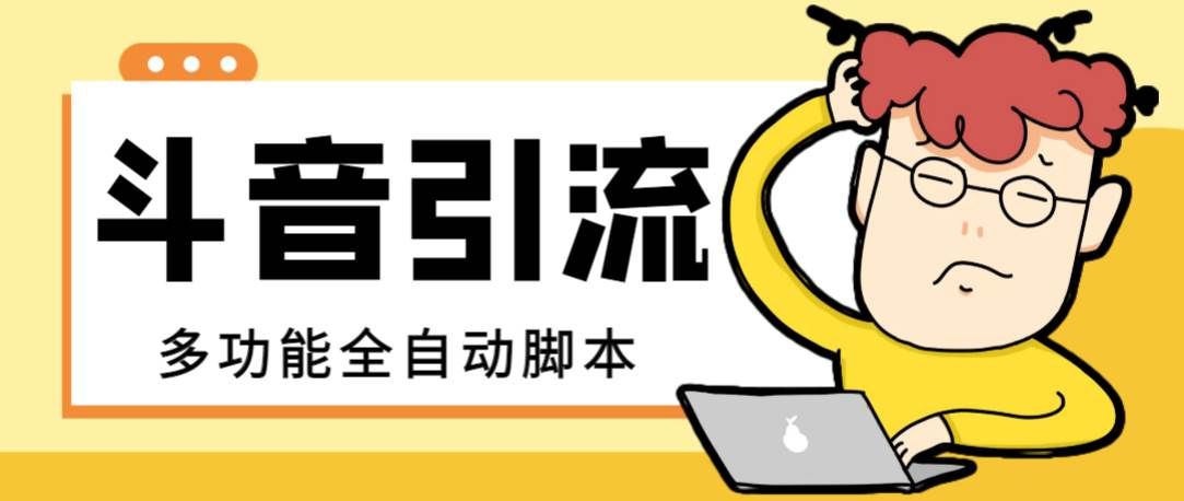 （8094期）【引流必备】最新斗音全功能全自动引流脚本，解放双手自动引流精准粉【…网赚项目-副业赚钱-互联网创业-独家轻创IP星泽云创