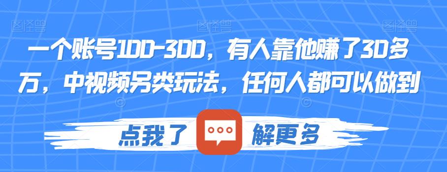 一个账号100-300，有人靠他赚了30多万，中视频另类玩法，任何人都可以做到【揭秘】网赚项目-副业赚钱-互联网创业-独家轻创IP星泽云创