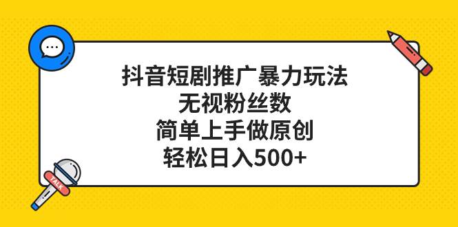 （8087期）抖音短剧推广暴力玩法，无视粉丝数，简单上手做原创，轻松日入500+网赚项目-副业赚钱-互联网创业-独家轻创IP星泽云创