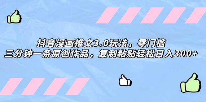 （8085期）抖音漫画推文3.0玩法，零门槛，三分钟一条原创作品，复制粘贴轻松日入300+网赚项目-副业赚钱-互联网创业-独家轻创IP星泽云创