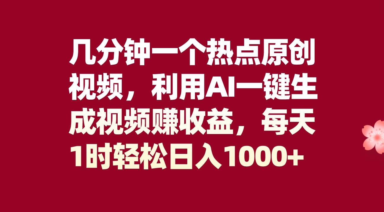 （8083期）几分钟一个热点原创视频，利用AI一键生成视频赚收益，每天1时轻松日入1000+网赚项目-副业赚钱-互联网创业-独家轻创IP星泽云创