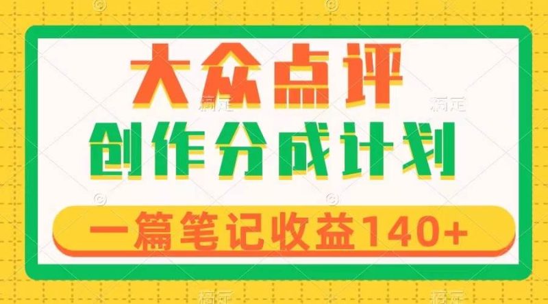 （8075期）大众点评创作分成，一篇笔记收益140+，新风口第一波，作品制作简单网赚项目-副业赚钱-互联网创业-独家轻创IP星泽云创