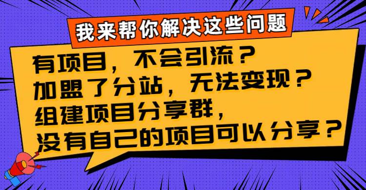 （8147期）有项目，不会引流？加盟了分站，无法变现？组建项目分享群，没有自己的…网赚项目-副业赚钱-互联网创业-独家轻创IP星泽云创