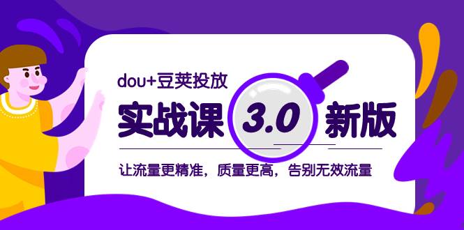 （8146期）dou+豆荚投放实战课3.0新版，让流量更精准，质量更高，告别无效流量网赚项目-副业赚钱-互联网创业-独家轻创IP星泽云创