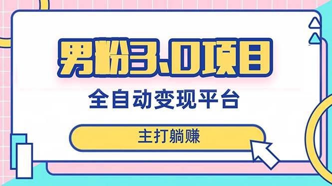 （8142期）男粉3.0项目，日入1000+！全自动获客渠道，当天见效，新手小白也能简单操作网赚项目-副业赚钱-互联网创业-独家轻创IP星泽云创